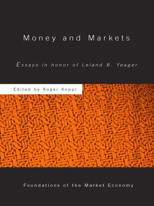 Money and Markets (Essays in Honor of Leland B. Yeager) by Roger Koppl, 9780415650267