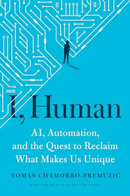 I, Human (AI, Automation, and the Quest to Reclaim What Makes Us Unique) by Tomas Chamorro-Premuzic, 9781647820558