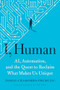 I, Human (AI, Automation, and the Quest to Reclaim What Makes Us Unique) by Tomas Chamorro-Premuzic, 9781647820558