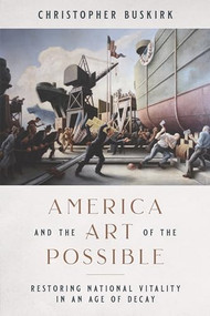 America and the Art of the Possible (Restoring National Vitality in an Age of Decay) by Christopher Buskirk, 9781641771740