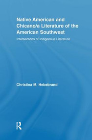 Native American and Chicano/a Literature of the American Southwest (Intersections of Indigenous Literatures) by Christina M. Hebebrand, 9781138804982