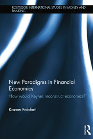 New Paradigms in Financial Economics (How Would Keynes Reconstruct Economics?) by Kazem Falahati, 9781138808249