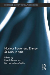 Nuclear Power and Energy Security in Asia by Rajesh Basrur, Koh Swee Lean Collin, 9781138815728