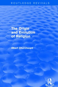The Origin and Evolution of Religion (Routledge Revivals) by Albert Churchward, 9781138822054