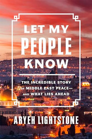 Let My People Know (The Incredible Story of Middle East Peace-and What Lies Ahead) by Aryeh Lightstone, 9781641772648