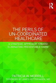 The Perils of Un-Coordinated Healthcare (A Strategic Approach toward Eliminating Preventable Harm) by Patricia Morrill, 9781138228238