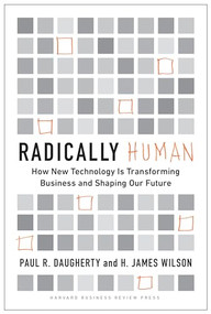 Radically Human (How New Technology Is Transforming Business and Shaping Our Future) by Paul Daugherty, H. James Wilson, 9781647821081