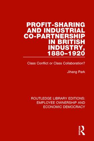 Profit-sharing and Industrial Co-partnership in British Industry, 1880-1920 (Class Conflict or Class Collaboration?) by Jihang Park, 9781138307629