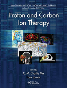 Proton and Carbon Ion Therapy by C-M Charlie Ma, Tony Lomax, 9780367576660