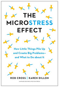 The Microstress Effect (How Little Things Pile Up and Create Big Problems--and What to Do about It) by Rob Cross, Karen Dillon, 9781647823979