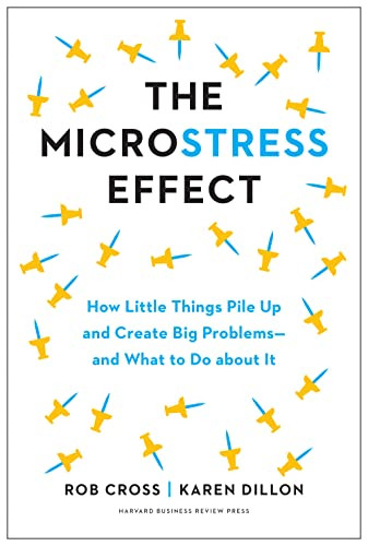 The Microstress Effect (How Little Things Pile Up and Create Big Problems--and What to Do about It) by Rob Cross, Karen Dillon, 9781647823979