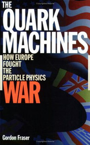 The Quark Machines (How Europe Fought the Particle Physics War, Second Edition) by G Fraser, 9780750304474