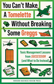 You Can't Make a Tomelette without Breaking Some Greggs (Toxic Management Lessons from "Succession" (and What to Do Instead)) by Harvard Business Review, Amy Gallo, 9781647826444