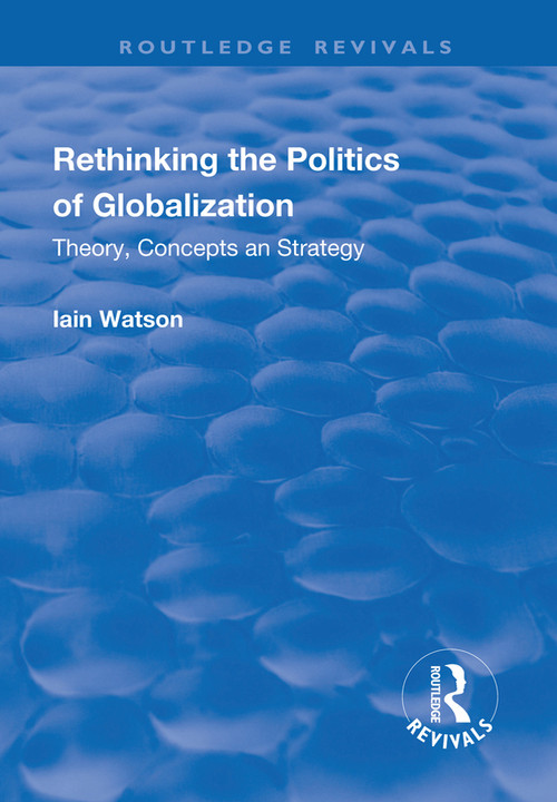 Rethinking the Politics of Globalization (Theory, Concepts and Strategy) by Iain Watson, 9781138719453