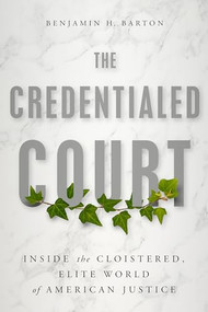 The Credentialed Court (Inside the Cloistered, Elite World of American Justice) by Benjamin H. Barton, 9781641772044