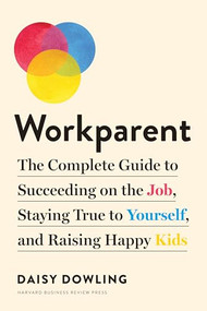 Workparent (The Complete Guide to Succeeding on the Job, Staying True to Yourself, and Raising Happy Kids) by Daisy Dowling, 9781633698390