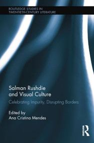 Salman Rushdie and Visual Culture (Celebrating Impurity, Disrupting Borders) by Ana Cristina Mendes, 9781138847248