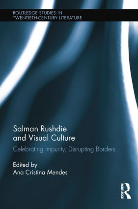 Salman Rushdie and Visual Culture (Celebrating Impurity, Disrupting Borders) by Ana Cristina Mendes, 9781138847248