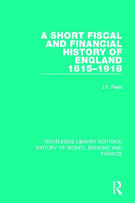 A Short Fiscal and Financial History of England, 1815-1918 by J.F. Rees, 9781138057456