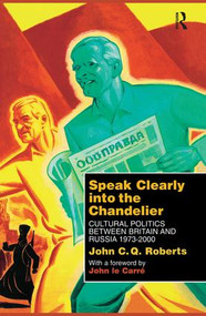 Speak Clearly Into the Chandelier (Cultural Politics between Britain and Russia 1973-2000) by John C. Q. Roberts, 9781138867246