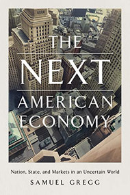 The Next American Economy (Nation, State, and Markets in an Uncertain World) by Samuel Gregg, 9781641772761