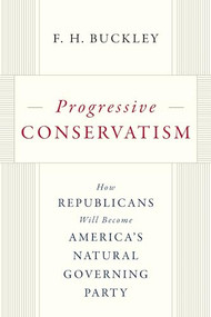 Progressive Conservatism (How Republicans Will Become America's Natural Governing Party) by F.H. Buckley, 9781641772532