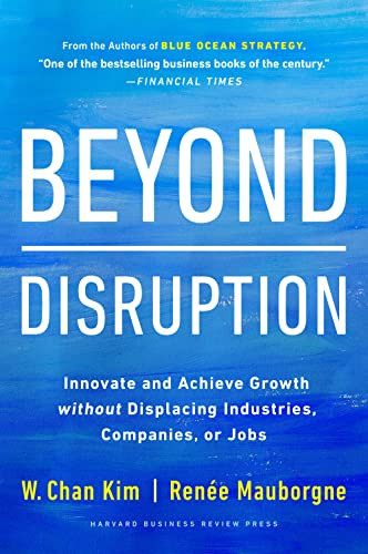 Beyond Disruption (Innovate and Achieve Growth without Displacing Industries, Companies, or Jobs) by W. Chan Kim, Renée A. Mauborgne, 9781647821326
