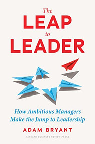 The Leap to Leader (How Ambitious Managers Make the Jump to Leadership) by Adam Bryant, 9781647824891