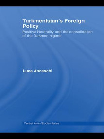 Turkmenistan's Foreign Policy (Positive Neutrality and the consolidation of the Turkmen Regime) by Luca Anceschi, 9781138993914