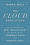 The Cloud Revolution (How the Convergence of New Technologies Will Unleash the Next Economic Boom and A Roaring 2020s) by Mark P. Mills, 9781641772303