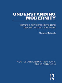 Understanding Modernity (Toward a new perspective going beyond Durkheim and Weber) by Richard Munch, 9780415666176