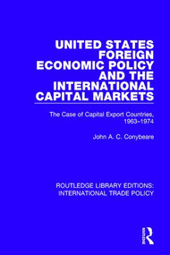 United States Foreign Economic Policy and the International Capital Markets (The Case of Capital Export Countries, 1963-1974) by John A.C. Conybeare, 9781138305762