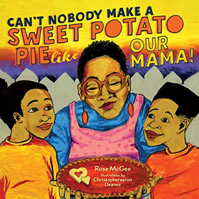 Can't Nobody Make a Sweet Potato Pie Like Our Mama! by Rose McGee, Christopheraaron Deanes, 9781681341996