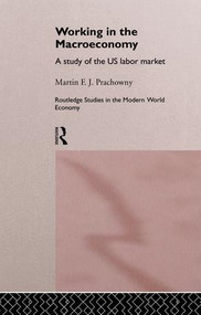 Working in the Macro Economy (A study of the US Labor Market) by Martin F. J. Prachowny, 9781138866188