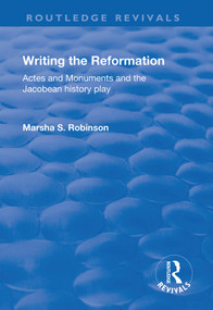 Writing the Reformation (Acts and Monuments and the Jacobean History Play) by Marsha Robinson, 9781138731288