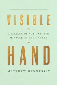 Visible Hand (A Wealth of Notions on the Miracle of the Market) by Matthew Hennessey, 9781641772372