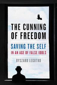 The Cunning of Freedom (Saving the Self in an Age of False Idols) by Ryszard Legutko, 9781641771375