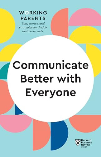 Communicate Better with Everyone (HBR Working Parents Series) by Harvard Business Review, Daisy Dowling, Amy Gallo, Alice Boyes, Joseph Grenny, 9781647820855
