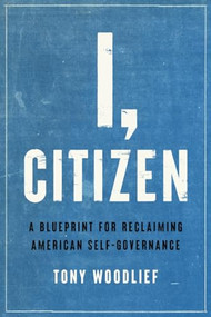 I, Citizen (A Blueprint for Reclaiming American Self-Governance) by Tony Woodlief, 9781641772105
