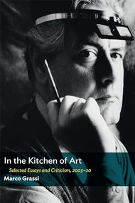 In the Kitchen of Art (Selected Essays and Criticism, 2003-20) by Marco Grassi, 9781641771955