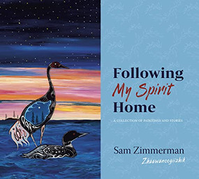 Following My Spirit Home (A Collection of Paintings and Stories) by Sam Zimmerman / Zhaawanoogiizhik, 9781681342771