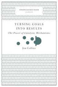 Turning Goals into Results (Harvard Business Review Classics) (The Power of Catalytic Mechanisms) by Jim Collins, 9781633692589