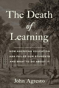 The Death of Learning (How American Education Has Failed Our Students and What to Do about It) by John Agresto, 9781641772686