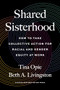Shared Sisterhood (How to Take Collective Action for Racial and Gender Equity at Work) by Tina Opie, Beth A. Livingston, 9781647822835