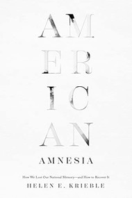 American Amnesia (How We Lost Our National Memory-and How to Recover It) by Helen E. Krieble, 9781641772808