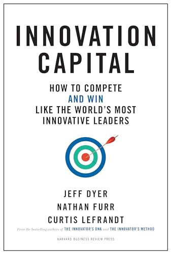 Innovation Capital (How to Compete--and Win--Like the World's Most Innovative Leaders) by Jeff Dyer, Nathan Furr, Curtis Lefrandt, 9781633696525