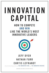 Innovation Capital (How to Compete--and Win--Like the World's Most Innovative Leaders) by Jeff Dyer, Nathan Furr, Curtis Lefrandt, 9781633696525