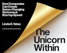 The Unicorn Within (How Companies Can Create Game-Changing Ventures at Startup Speed) by Linda K. Yates, 9781633698680
