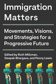 Immigration Matters (Movements, Visions, and Strategies for a Progressive Future) by Ruth Milkman, Deepak Bhargava, Penny Lewis, 9781620976524