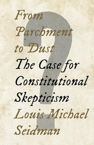 From Parchment to Dust (The Case for Constitutional Skepticism) by Louis Michael Seidman, 9781620976364